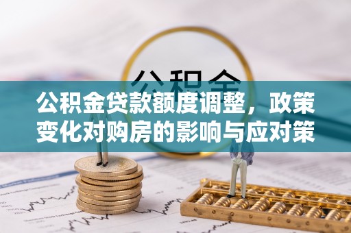 泗县公积金贷款额度调整，政策变化对购房的影响与应对策略