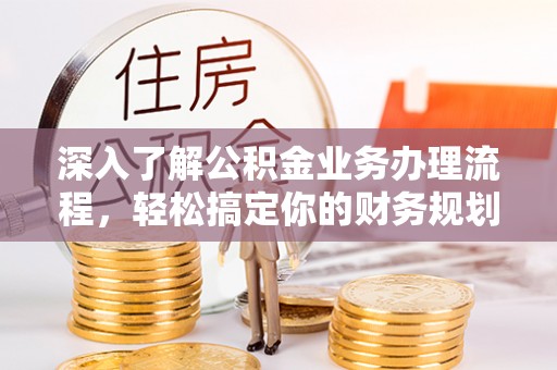 泗县深入了解公积金业务办理流程，轻松搞定你的财务规划