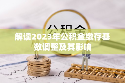 泗县解读2023年公积金缴存基数调整及其影响