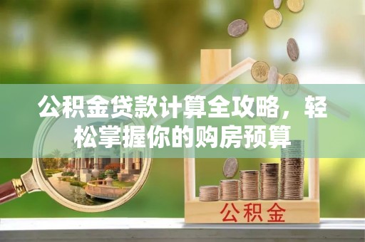 泗县公积金贷款计算全攻略，轻松掌握你的购房预算