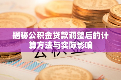 泗县揭秘公积金贷款调整后的计算方法与实际影响