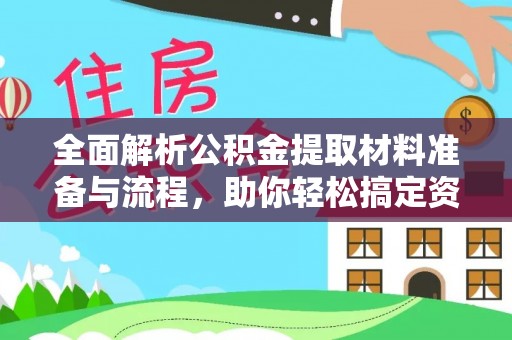 泗县全面解析公积金提取材料准备与流程，助你轻松搞定资金提取
