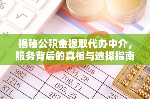 泗县揭秘公积金提取代办中介，服务背后的真相与选择指南