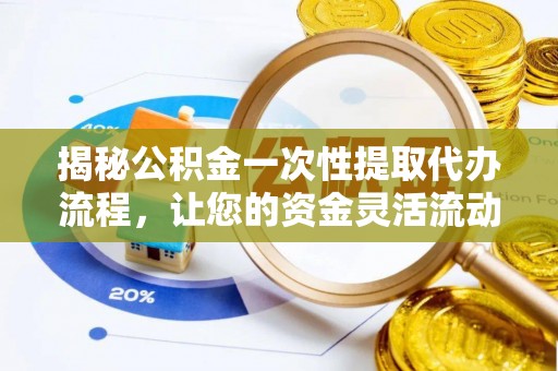 泗县揭秘公积金一次性提取代办流程，让您的资金灵活流动