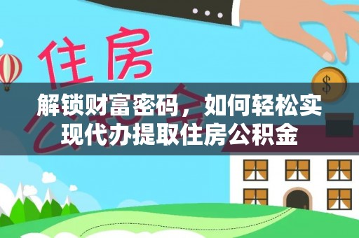 泗县解锁财富密码，如何轻松实现代办提取住房公积金