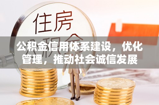 泗县公积金信用体系建设，优化管理，推动社会诚信发展