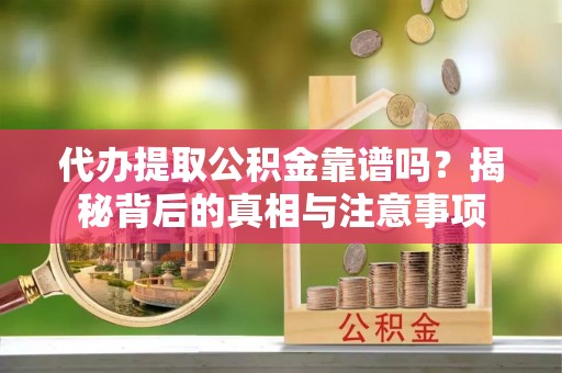 泗县代办提取公积金靠谱吗？揭秘背后的真相与注意事项