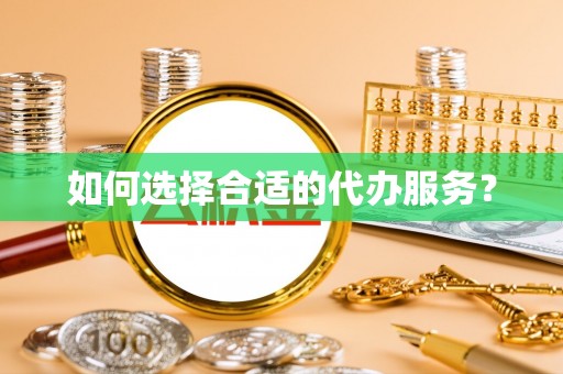 泗县如何选择合适的代办服务？
