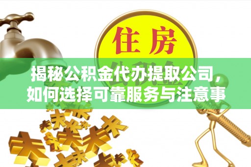 泗县揭秘公积金代办提取公司，如何选择可靠服务与注意事项