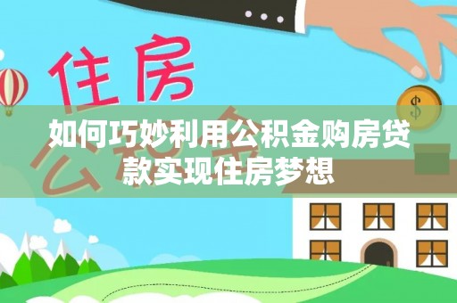 泗县如何巧妙利用公积金购房贷款实现住房梦想