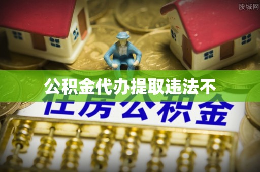 泗县公积金代办提取违法不