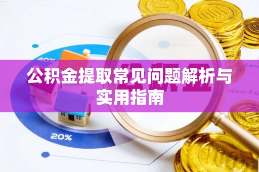 泗县公积金提取常见问题解析与实用指南