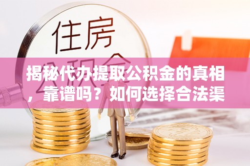 泗县揭秘代办提取公积金的真相，靠谱吗？如何选择合法渠道
