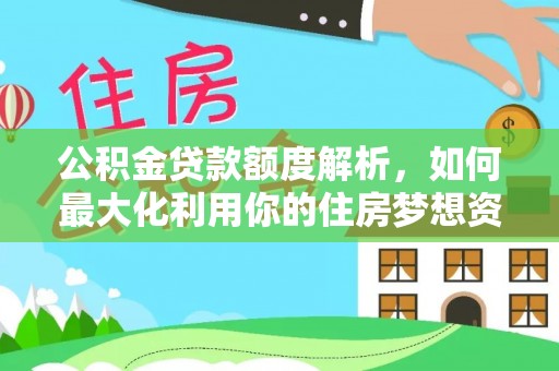 泗县公积金贷款额度解析，如何最大化利用你的住房梦想资金
