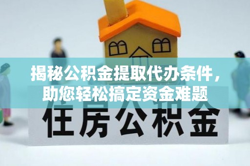 泗县揭秘公积金提取代办条件，助您轻松搞定资金难题