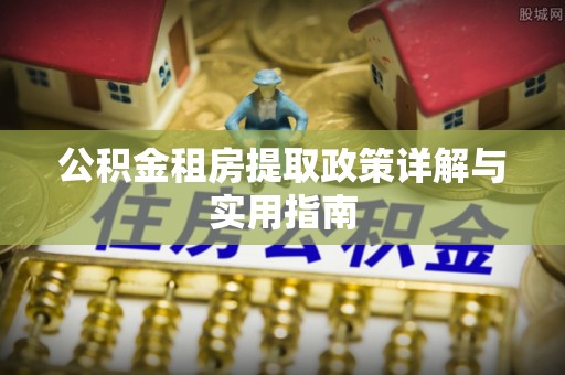 泗县公积金租房提取政策详解与实用指南