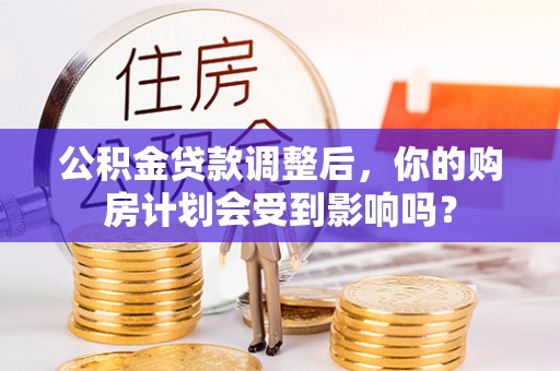 泗县公积金贷款调整后，你的购房计划会受到影响吗？