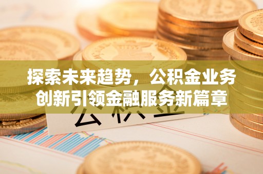 泗县探索未来趋势，公积金业务创新引领金融服务新篇章