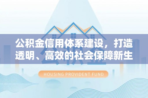 泗县公积金信用体系建设，打造透明、高效的社会保障新生态