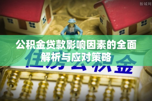 泗县公积金贷款影响因素的全面解析与应对策略