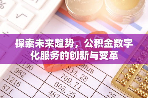 泗县探索未来趋势，公积金数字化服务的创新与变革