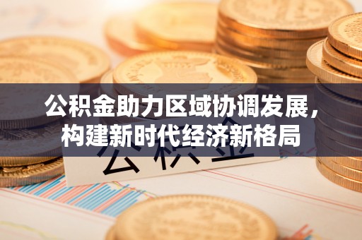 泗县公积金助力区域协调发展，构建新时代经济新格局