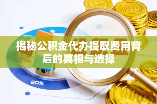 泗县揭秘公积金代办提取费用背后的真相与选择