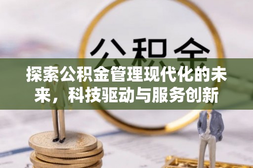 泗县探索公积金管理现代化的未来，科技驱动与服务创新