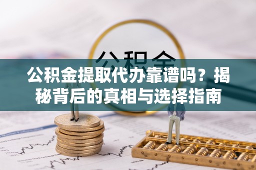 泗县公积金提取代办靠谱吗？揭秘背后的真相与选择指南