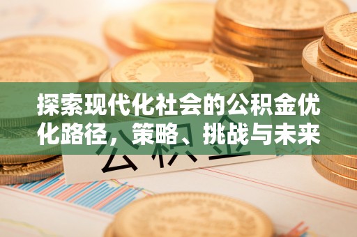 泗县探索现代化社会的公积金优化路径，策略、挑战与未来展望