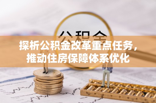 泗县探析公积金改革重点任务，推动住房保障体系优化