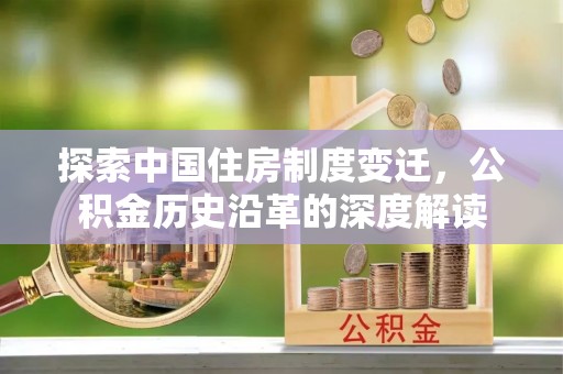 泗县探索中国住房制度变迁，公积金历史沿革的深度解读