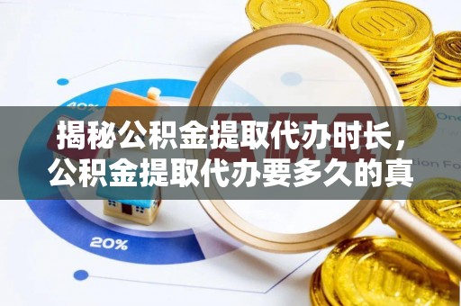 泗县揭秘公积金提取代办时长，公积金提取代办要多久的真相与攻略