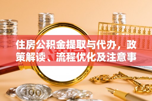 泗县住房公积金提取与代办，政策解读、流程优化及注意事项