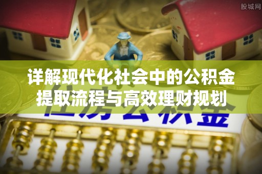 泗县详解现代化社会中的公积金提取流程与高效理财规划