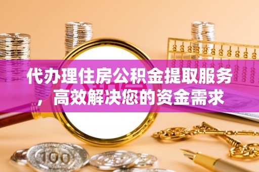 泗县代办理住房公积金提取服务，高效解决您的资金需求