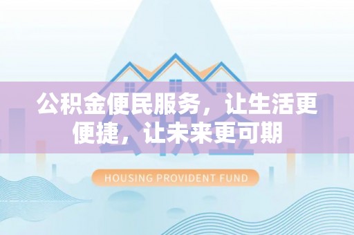 泗县公积金便民服务，让生活更便捷，让未来更可期