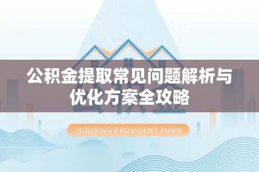 泗县公积金提取常见问题解析与优化方案全攻略