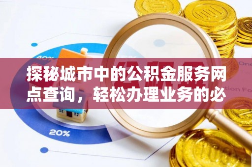 泗县探秘城市中的公积金服务网点查询，轻松办理业务的必备指南
