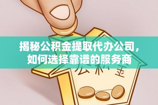 泗县揭秘公积金提取代办公司，如何选择靠谱的服务商