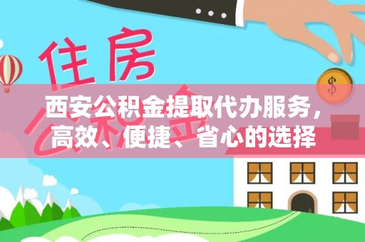 泗县西安公积金提取代办服务，高效、便捷、省心的选择