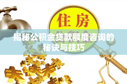 泗县揭秘公积金贷款额度咨询的秘诀与技巧
