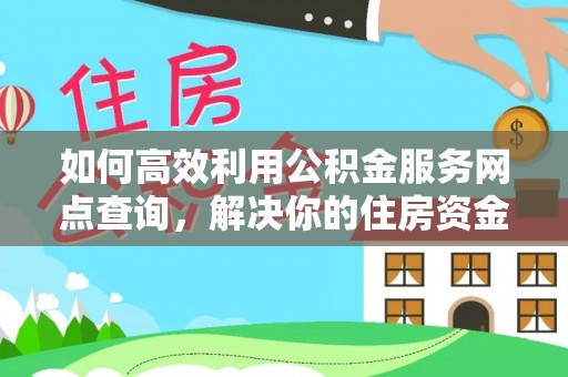 泗县如何高效利用公积金服务网点查询，解决你的住房资金难题