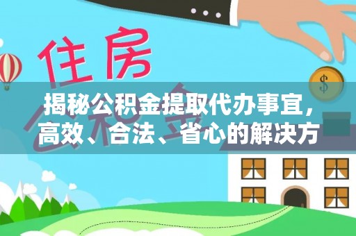 泗县揭秘公积金提取代办事宜，高效、合法、省心的解决方案