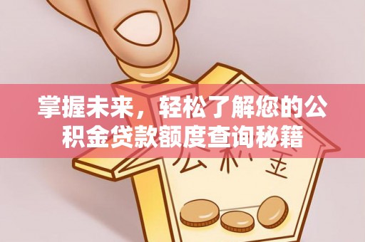 泗县掌握未来，轻松了解您的公积金贷款额度查询秘籍