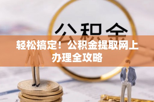 泗县轻松搞定！公积金提取网上办理全攻略