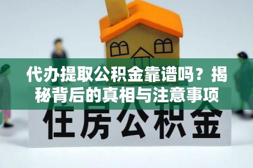 泗县代办提取公积金靠谱吗？揭秘背后的真相与注意事项