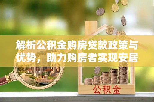 泗县解析公积金购房贷款政策与优势，助力购房者实现安居梦想