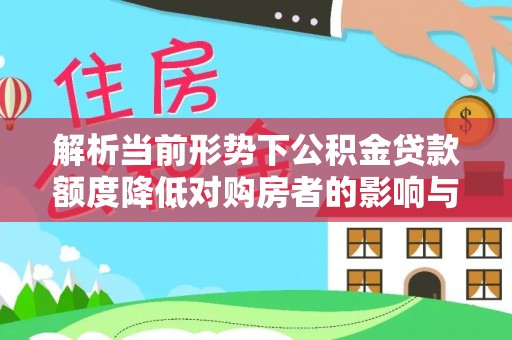 泗县解析当前形势下公积金贷款额度降低对购房者的影响与应对策略