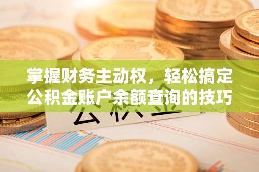 泗县掌握财务主动权，轻松搞定公积金账户余额查询的技巧与方法